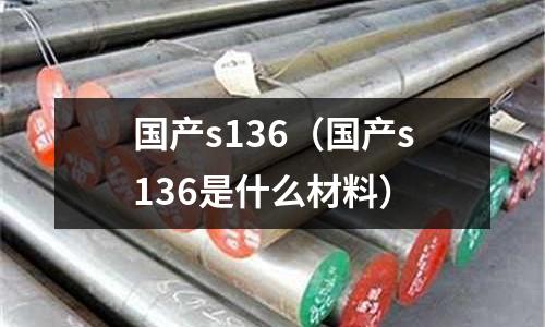 國產s136（國產s136是什么材料）