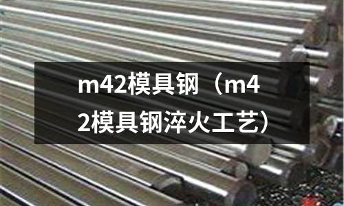 m42模具鋼(m42模具鋼淬火工藝)