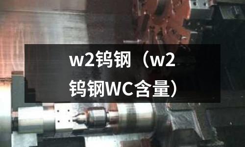 w2鎢鋼（w2鎢鋼WC含量）