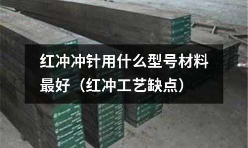 紅沖沖針用什么型號材料最好（紅沖工藝缺點）