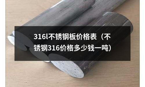 316l不銹鋼板價格表（不銹鋼316價格多少錢一噸）