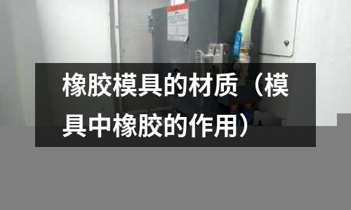 橡膠模具的材質(zhì)（模具中橡膠的作用）