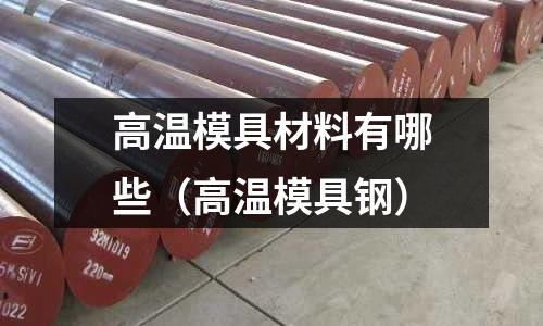 高溫模具材料有哪些（高溫模具鋼）