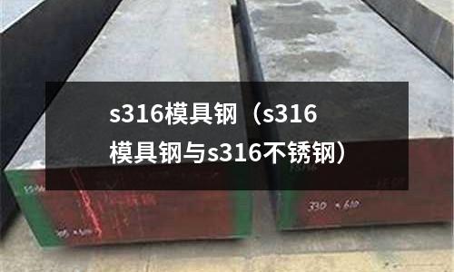 s316模具鋼（s316模具鋼與s316不銹鋼）