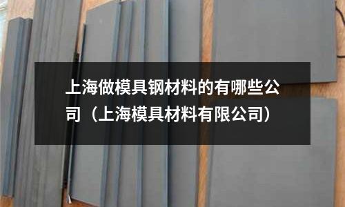 上海做模具鋼材料的有哪些公司（上海模具材料有限公司）