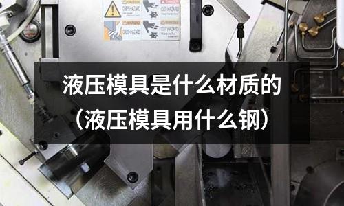 液壓模具是什么材質的（液壓模具用什么鋼）