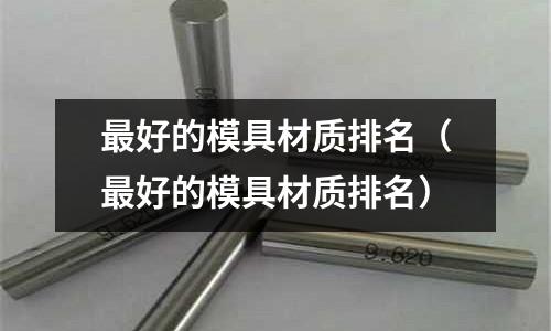 最好的模具材質排名（最好的模具材質排名）