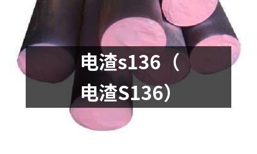電渣s136（電渣S136）