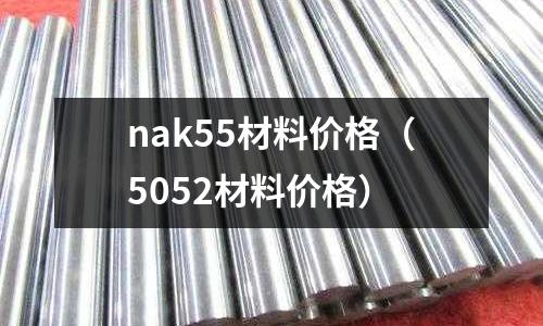nak55材料價格(5052材料價格)
