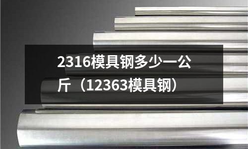 2316模具鋼多少一公斤(12363模具鋼)