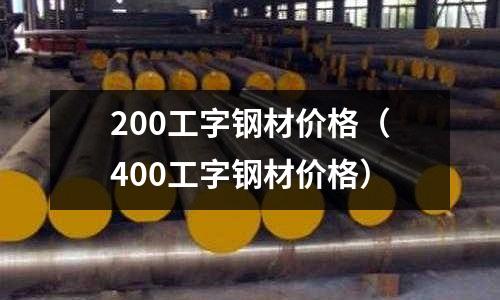 200工字鋼材價格(400工字鋼材價格)
