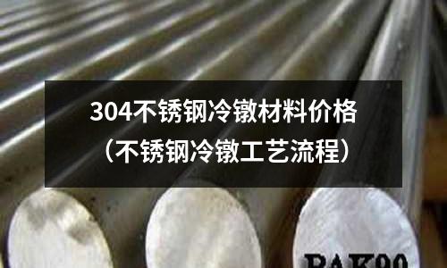 304不銹鋼冷鐓材料價格(不銹鋼冷鐓工藝流程)