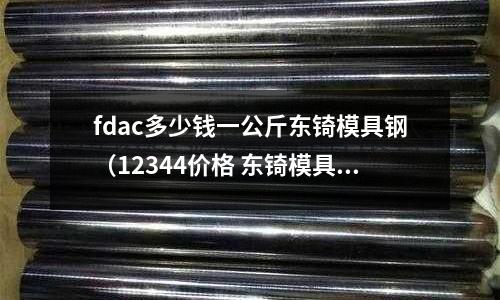 fdac多少錢一公斤東锜模具鋼(12344價格 東锜模具鋼)