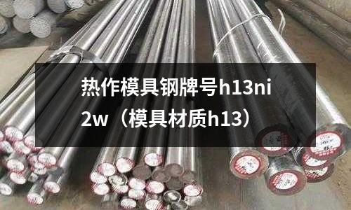 熱作模具鋼牌號h13ni2w(模具材質h13)