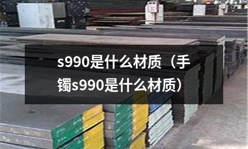 s990是什么材質(手鐲s990是什么材質)
