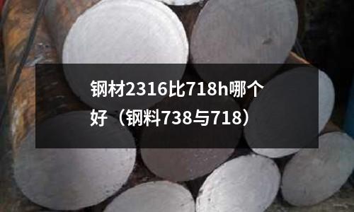鋼材2316比718h哪個好(鋼料738與718)