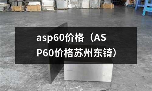 asp60價(jià)格（ASP60價(jià)格蘇州東锜）