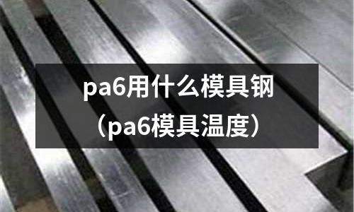pa6用什么模具鋼(pa6模具溫度)
