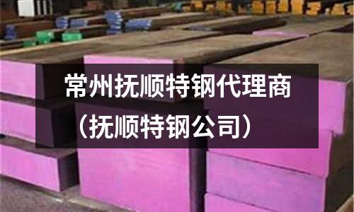 常州撫順特鋼代理商（撫順特鋼公司）