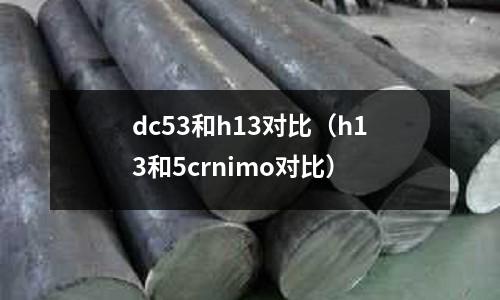 dc53和h13對比（h13和5crnimo對比）