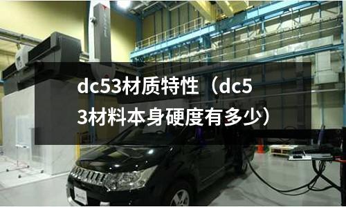dc53材質特性(dc53材料本身硬度有多少)