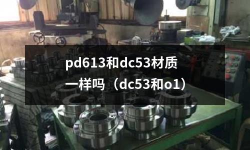 pd613和dc53材質(zhì)一樣嗎（dc53和o1）