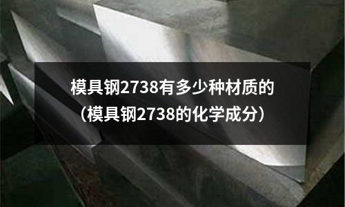 模具鋼2738有多少種材質(zhì)的（模具鋼2738的化學成分）