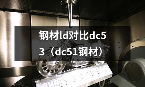 鋼材ld對比dc53(dc51鋼材)