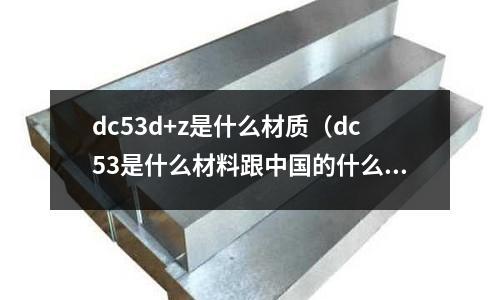 dc53d+z是什么材質(zhì)(dc53是什么材料跟中國的什么)