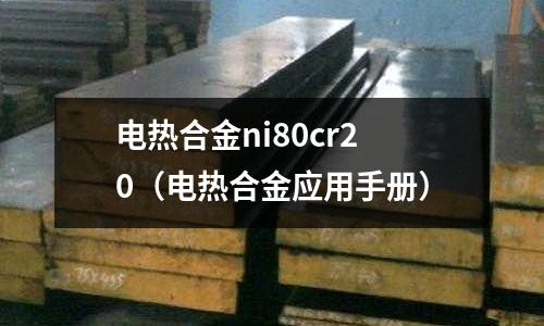 電熱合金ni80cr20（電熱合金應用手冊）