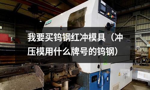 我要買鎢鋼紅沖模具（沖壓模用什么牌號(hào)的鎢鋼）