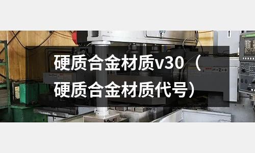 硬質(zhì)合金材質(zhì)v30（硬質(zhì)合金材質(zhì)代號）