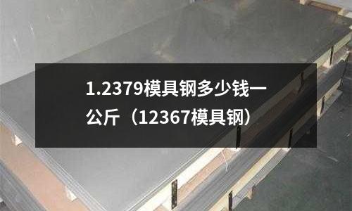 1.2379模具鋼多少錢一公斤(12367模具鋼)