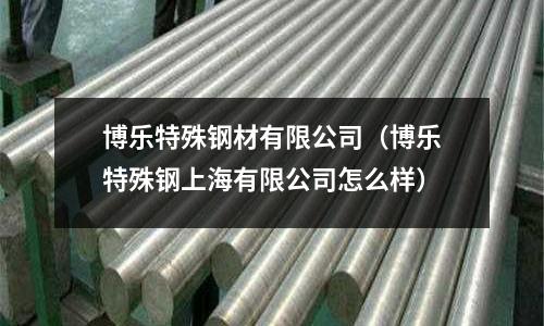 博樂特殊鋼材有限公司(博樂特殊鋼上海有限公司怎么樣)