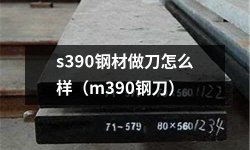 s390鋼材做刀怎么樣（m390鋼刀）