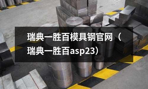 瑞典一勝百模具鋼官網（瑞典一勝百asp23）