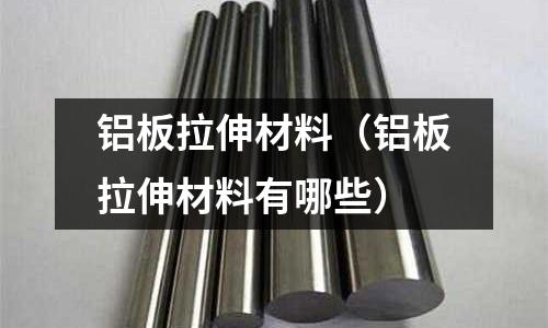 鋁板拉伸材料（鋁板拉伸材料有哪些）