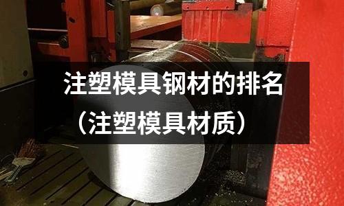 注塑模具鋼材的排名（注塑模具材質）