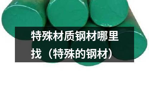 特殊材質鋼材哪里找（特殊的鋼材）