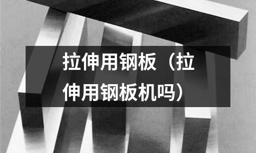 拉伸用鋼板（拉伸用鋼板機嗎）