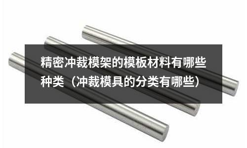 精密沖裁模架的模板材料有哪些種類(沖裁模具的分類有哪些)