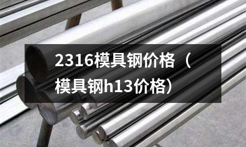 2316模具鋼價(jià)格(模具鋼h13價(jià)格)