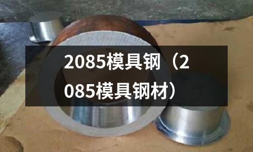 2085模具鋼(2085模具鋼材)