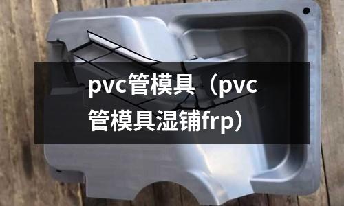 pvc管模具(pvc管模具濕鋪frp)