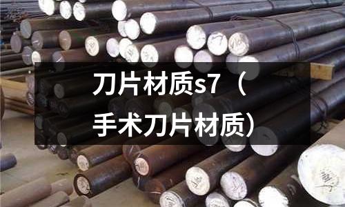 刀片材質(zhì)s7（手術(shù)刀片材質(zhì)）