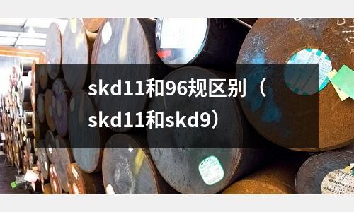 skd11和96規區別（skd11和skd9）