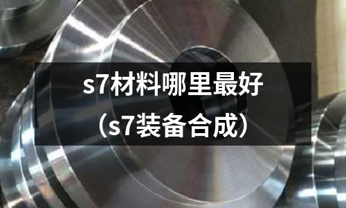 s7材料哪里最好(s7裝備合成)
