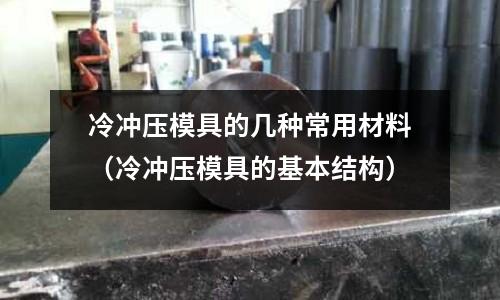 冷沖壓模具的幾種常用材料(冷沖壓模具的基本結構)