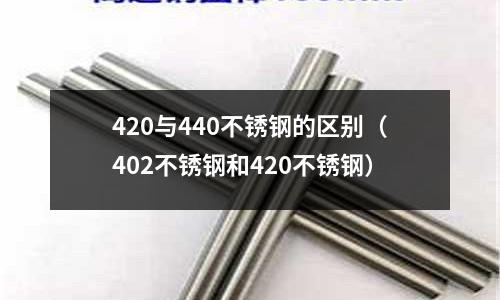 420與440不銹鋼的區別(402不銹鋼和420不銹鋼)