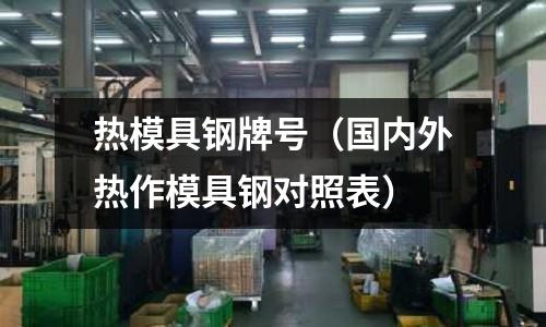 熱模具鋼牌號(國內外熱作模具鋼對照表)